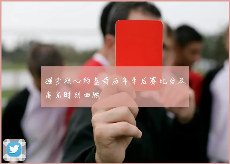 掘金核心约基奇历年季后赛比分及高光时刻回顾