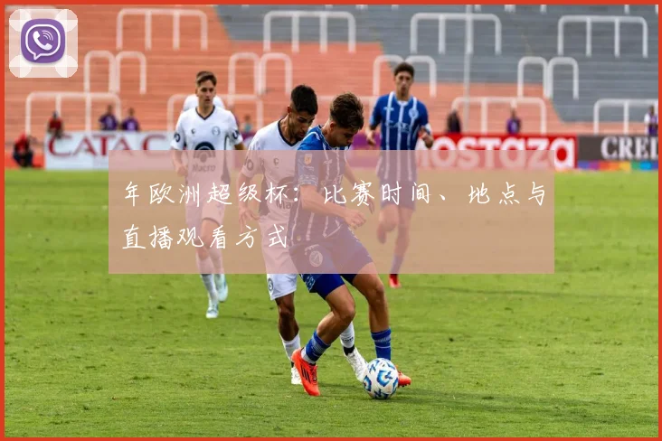 年欧洲超级杯：比赛时间、地点与直播观看方式