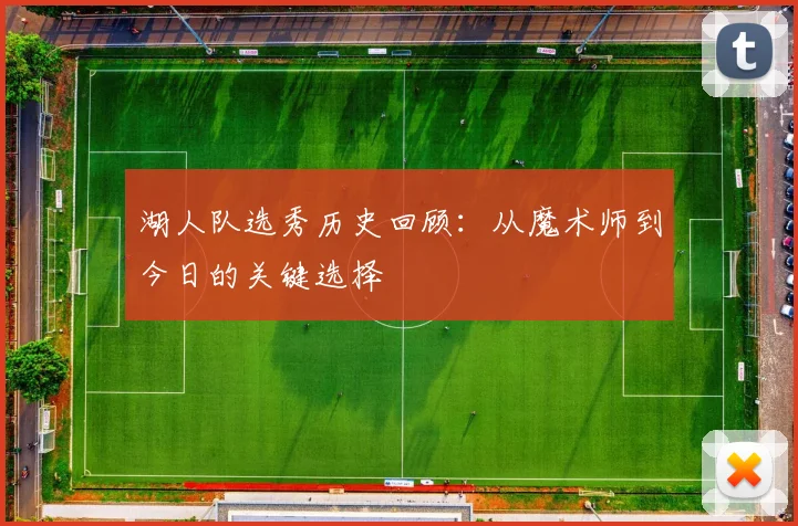 湖人队选秀历史回顾:从魔术师到今日的关键选择