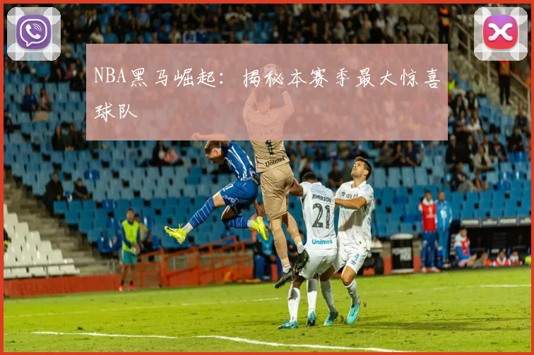 NBA黑马崛起:揭秘本赛季最大惊喜球队