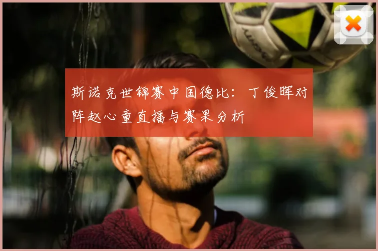 斯诺克世锦赛中国德比:丁俊晖对阵赵心童直播与赛果分析