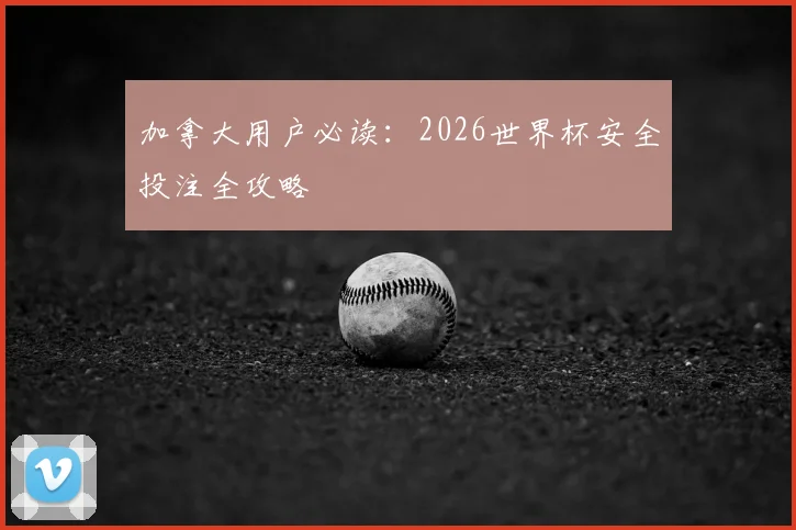 加拿大用户必读:2026世界杯安全投注全攻略