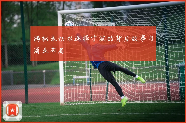揭秘米切尔选择宁波的背后故事与商业布局