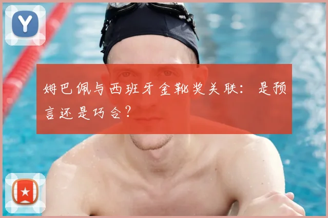 姆巴佩与西班牙金靴奖关联：是预言还是巧合？