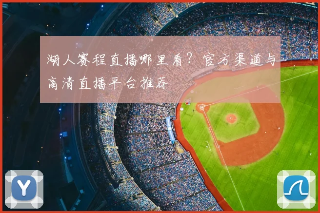 湖人赛程直播哪里看？官方渠道与高清直播平台推荐