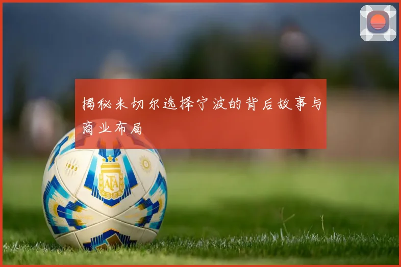揭秘米切尔选择宁波的背后故事与商业布局